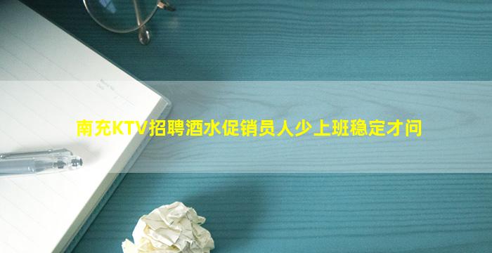 南充KTV招聘酒水促销员人少上班稳定才问
